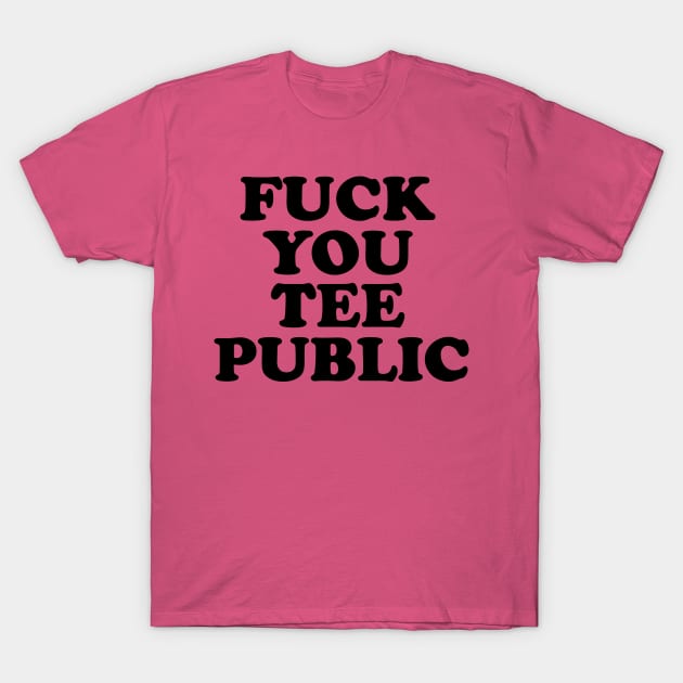 Fuck You, TeePublic! T-Shirt by Venus Mythe